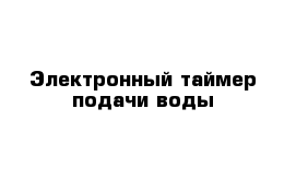 Электронный таймер подачи воды